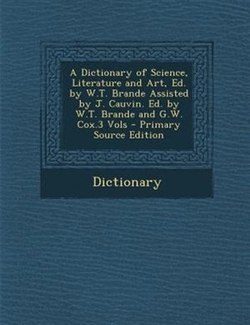 A Dictionary of Science, Literature and Art, Ed. by W.T. Brande Assisted J. Cauvin. G.W. Cox.3 Vols