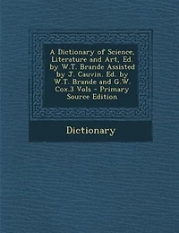 A Dictionary of Science, Literature and Art, Ed. by W.T. Brande Assisted J. Cauvin. G.W. Cox.3 Vols