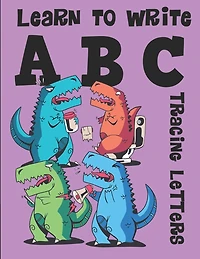 Learn To Write Abc Tracing Letters: Dinosaur Handwriting Practice Paper For Kindergarten 1st Grade - 100 Pages Writing Notebook For Kids
