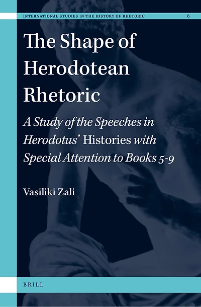The Shape of Herodotean Rhetoric: A Study of the Speeches in Herodotus’ Histories with Special Attention to Books 5-9