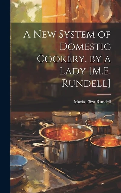 A New System of Domestic Cookery. by a Lady [M.E. Rundell]