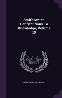 Smithsonian Contributions to Knowledge, Vol. 10 (Classic Reprint)