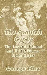 The Spanish Gypsy: The Legend of Jubal and Other Poems, Old and New