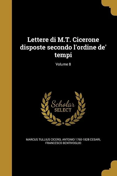 Lettere di M.T. Cicerone disposte secondo l'ordine de' tempi; Volume 8