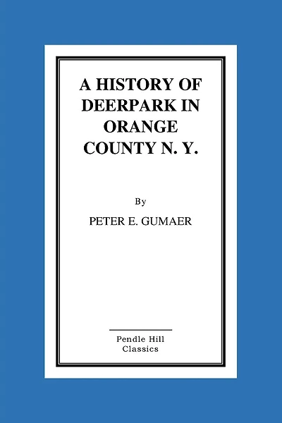 A History Of Deerpark In Orange County, N. Y. by Peter E. Gumaer
