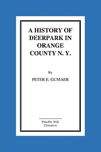 A History Of Deerpark In Orange County, N. Y. by Peter E. Gumaer