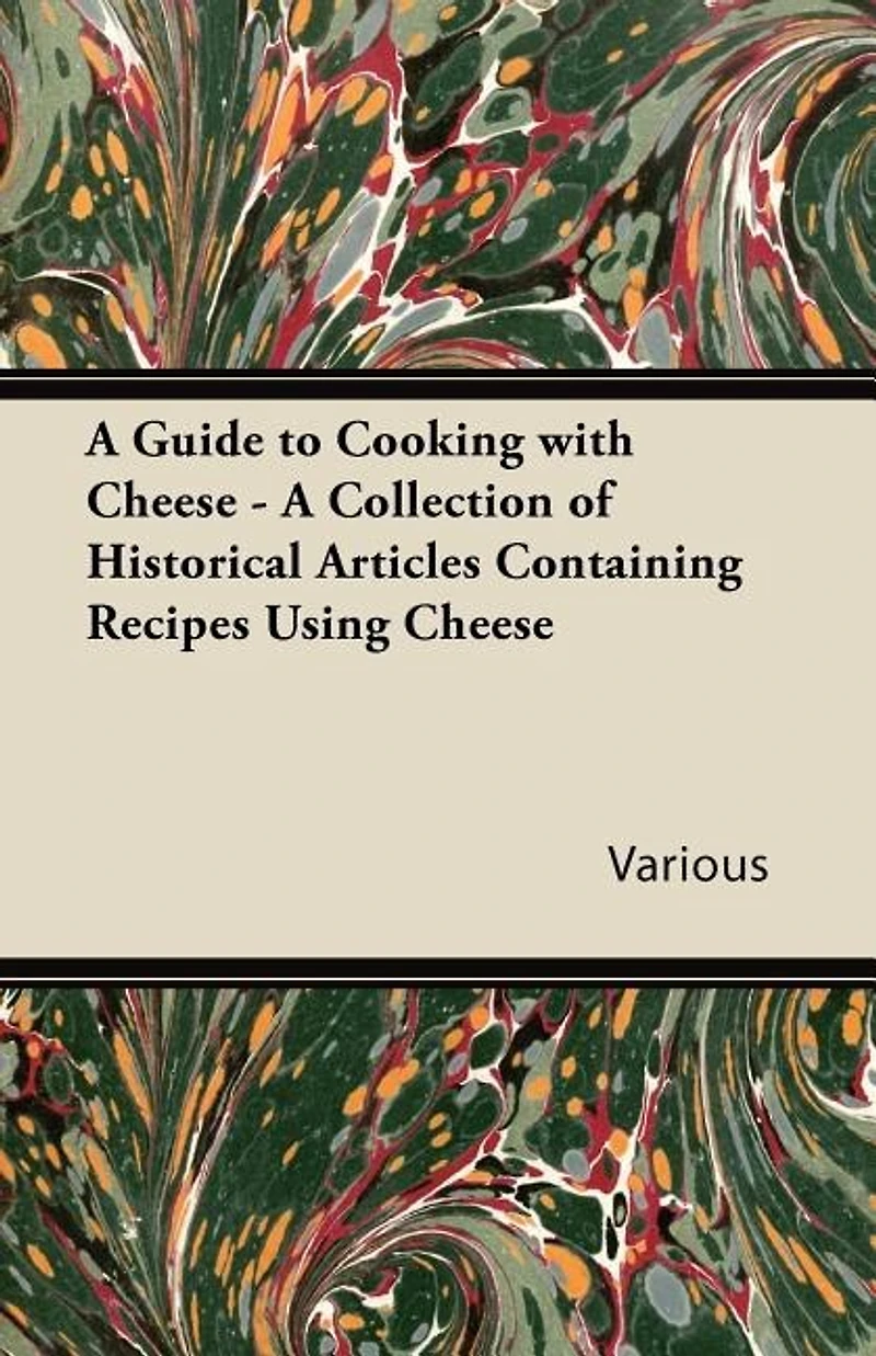 A Guide to Cooking with Cheese - A Collection of Historical Articles Containing Recipes Using Cheese