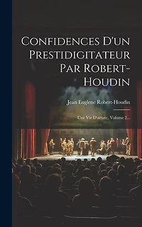 Confidences D'un Prestidigitateur Par Robert-houdin: Une Vie D'artiste, Volume 2...