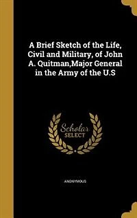A Brief Sketch of the Life, Civil and Military, John A. Quitman,Major General Army U.S