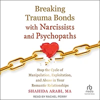 Breaking Trauma Bonds with Narcissists and Psychopaths: Stop the Cycle of Manipulation, Exploitation, Abuse Your Romantic Relationships