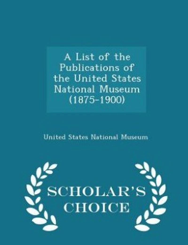 A List of the Publications United States National Museum (1875-1900) - Scholar's Choice Edition