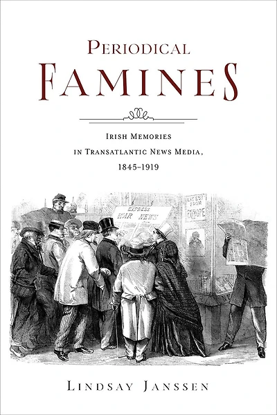Periodical Famines: Irish Memories Transatlantic News Media, 1845?1919