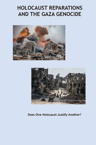 Holocaust Reparations and the Gaza Genocide: Does One Holocaust Justify Another?