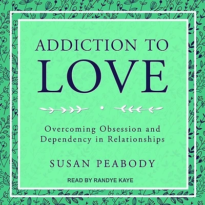Addiction to Love Lib/E: Overcoming Obsession and Dependency Relationships