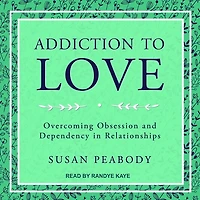 Addiction to Love Lib/E: Overcoming Obsession and Dependency Relationships
