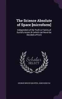 the Science Absolute of Space [microform]: Independent Truth or Falsity Euclid's Axiom XI (which can Never be Decided a Priori)