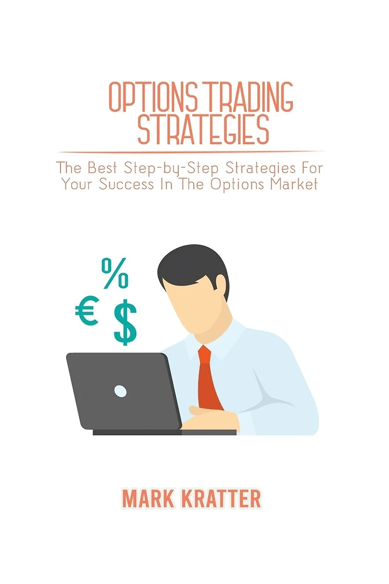 Options Trading Strategies: The Best Step-by-step Strategies For Your Success In The Options Market