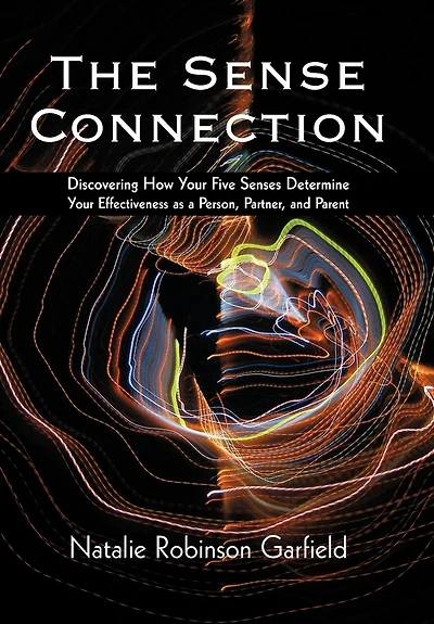 The Sense Connection: Discovering How Your Five Senses Determine Effectiveness as a Person, Partner, and Parent