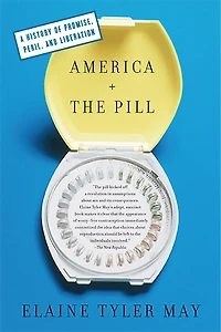 America and the Pill: A History of Promise, Peril, Liberation