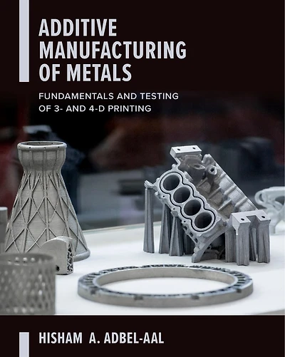 Additive Manufacturing Of Metals: Fundamentals And Testing 3d 4d Printing