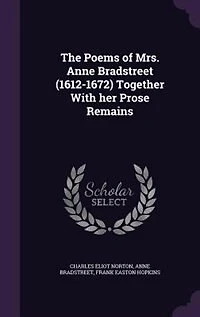 The Poems of Mrs. Anne Bradstreet (1612-1672) Together With her Prose Remains