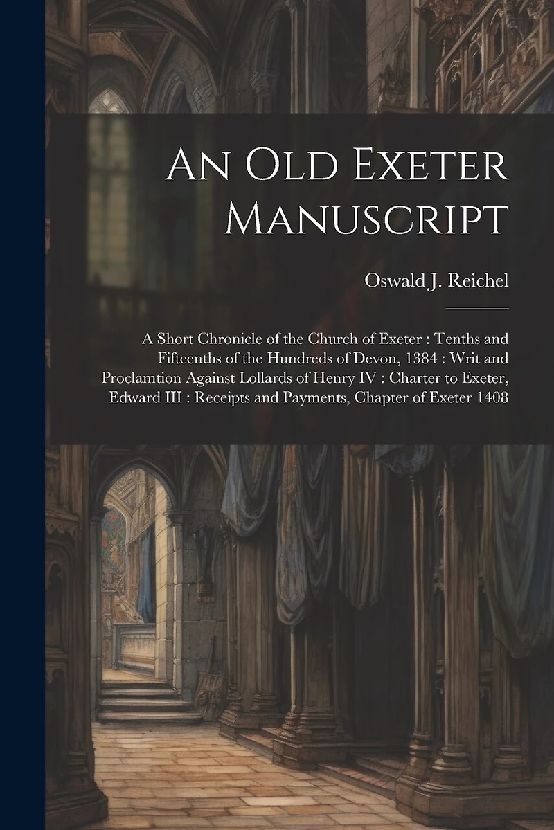 An old Exeter Manuscript: A Short Chronicle of the Church of Exeter: Tenths and Fifteenths of the Hundreds of Devon, 1384: Writ and Proclamtion Against Lollards of Henry IV: Charter to Exeter, Edward III: Receipts and Payments, Chapter of Exeter 1408