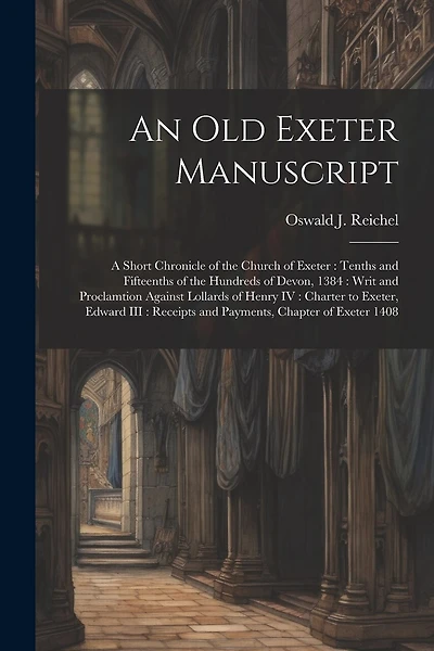 An old Exeter Manuscript: A Short Chronicle of the Church of Exeter: Tenths and Fifteenths of the Hundreds of Devon, 1384: Writ and Proclamtion Against Lollards of Henry IV: Charter to Exeter, Edward III: Receipts and Payments, Chapter of Exeter 1408