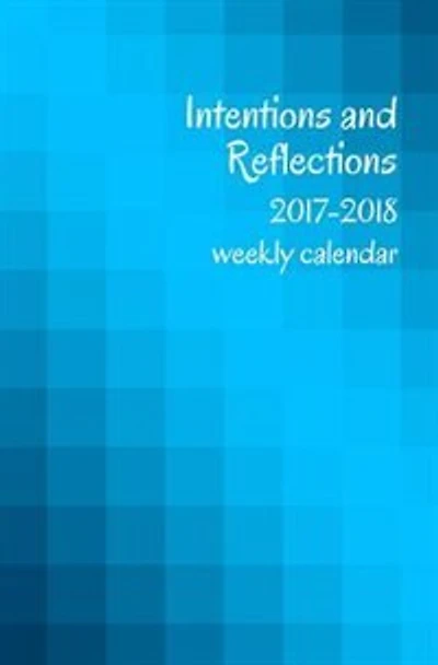 2017-2018 Intentions and Reflections Weekly Calendar