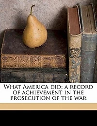 What America Did; a Record of Achievement the Prosecution War