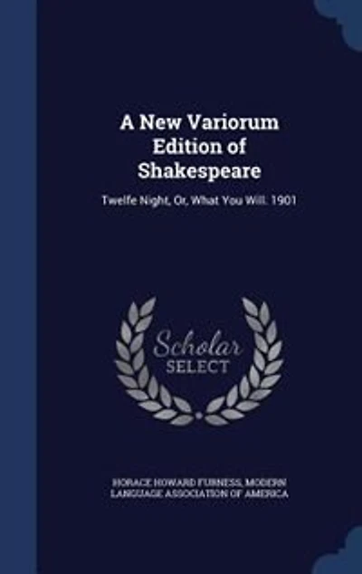 A New Variorum Edition of Shakespeare: Twelfe Night, Or, What You Will. 1901