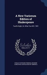 A New Variorum Edition of Shakespeare: Twelfe Night, Or, What You Will. 1901