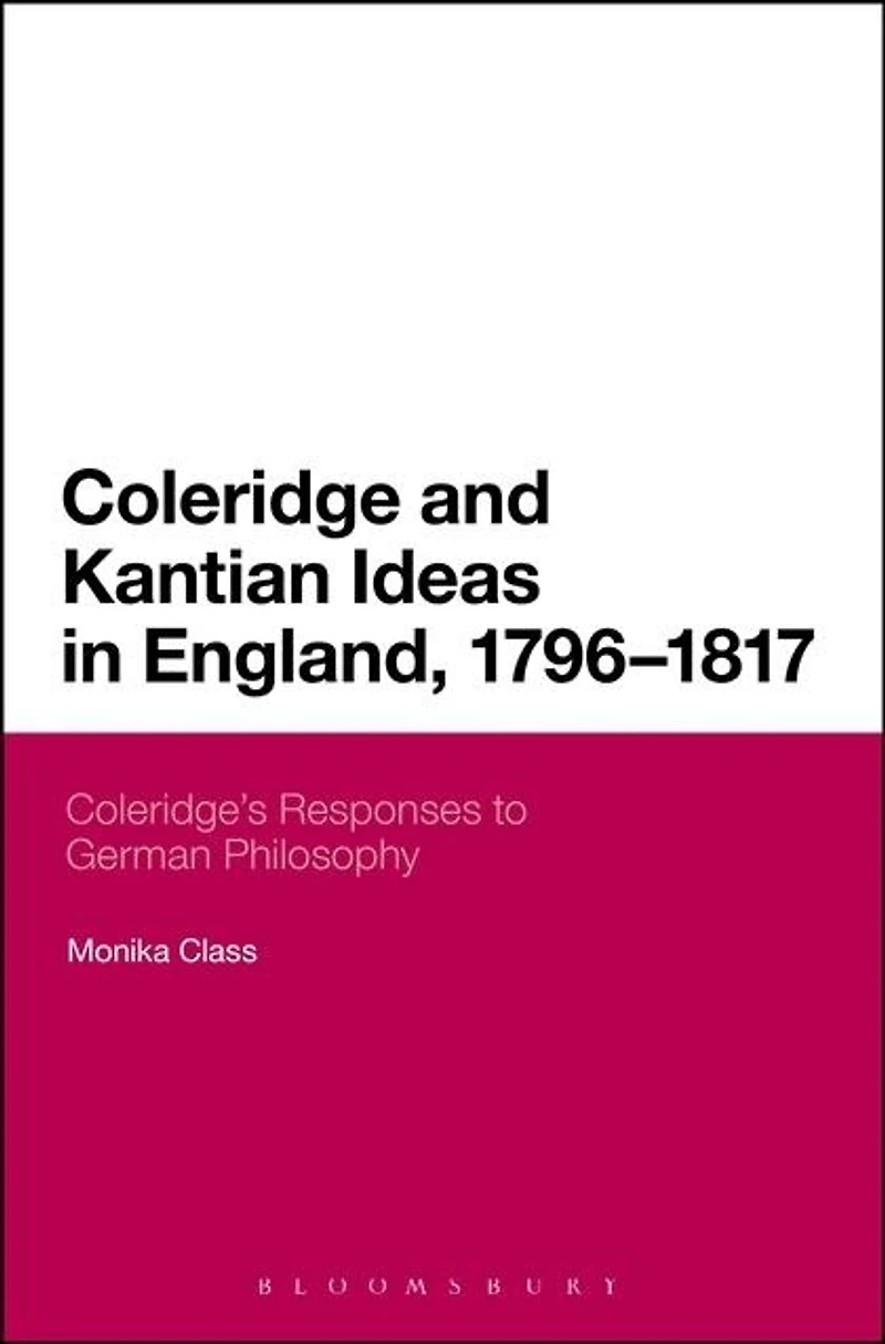 Coleridge and Kantian Ideas England, 1796-1817: Coleridge's Responses To German Philosophy