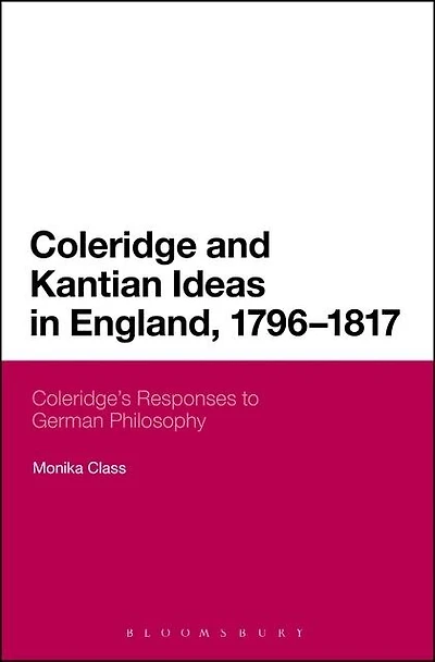 Coleridge and Kantian Ideas England, 1796-1817: Coleridge's Responses To German Philosophy
