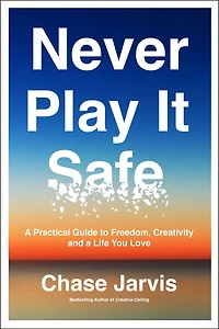 Never Play It Safe: a Practical Guide to Freedom, Creativity, and Life You Love