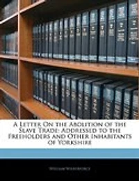 A Letter On The Abolition Of The Slave Trade: Addressed To The Freeholders And Other Inhabitants Of Yorkshire