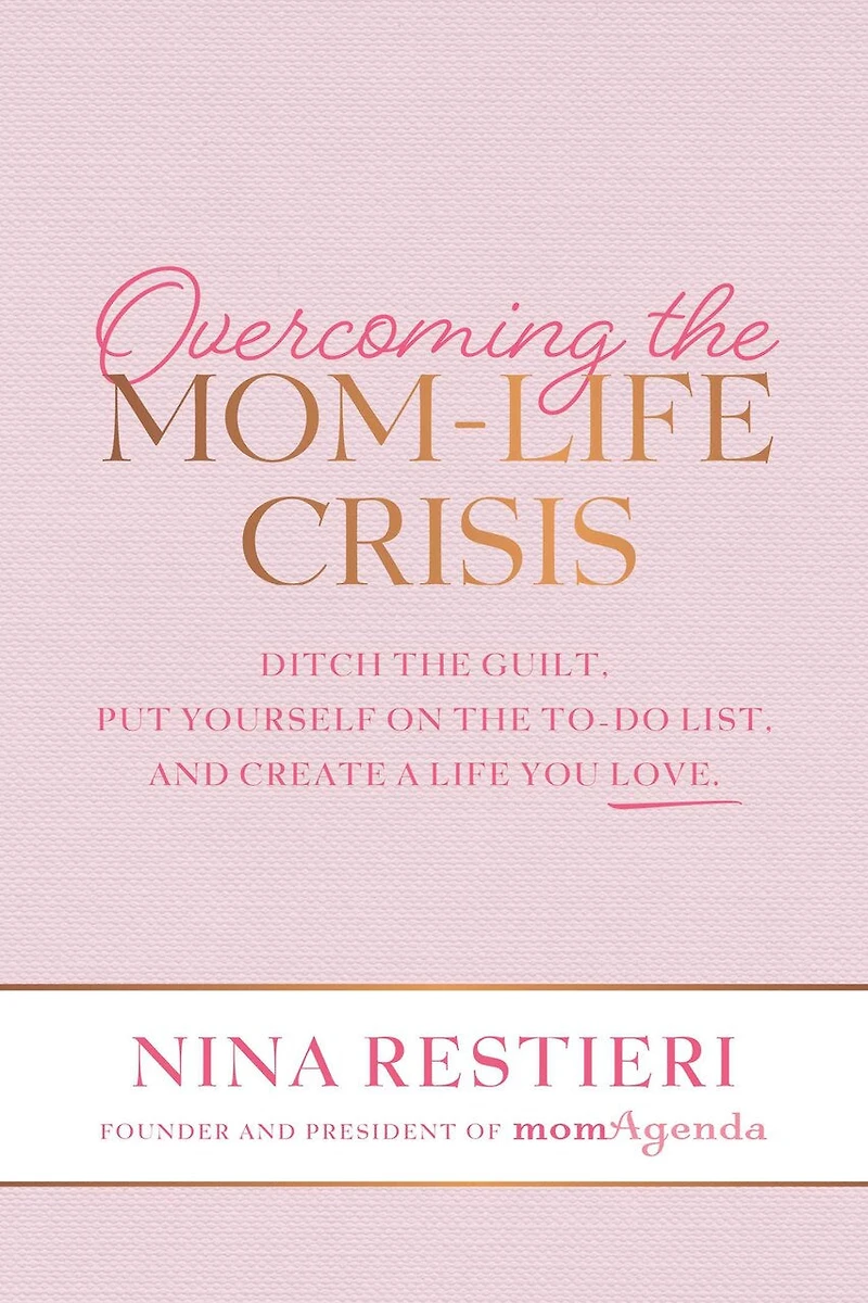 Overcoming the Mom-Life Crisis: Ditch the Guilt, Put Yourself on the To-Do List, and Create A Life You Love