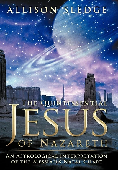 The Quintessential Jesus Of Nazareth: An Astrological Interpretation Messiah's Natal Chart