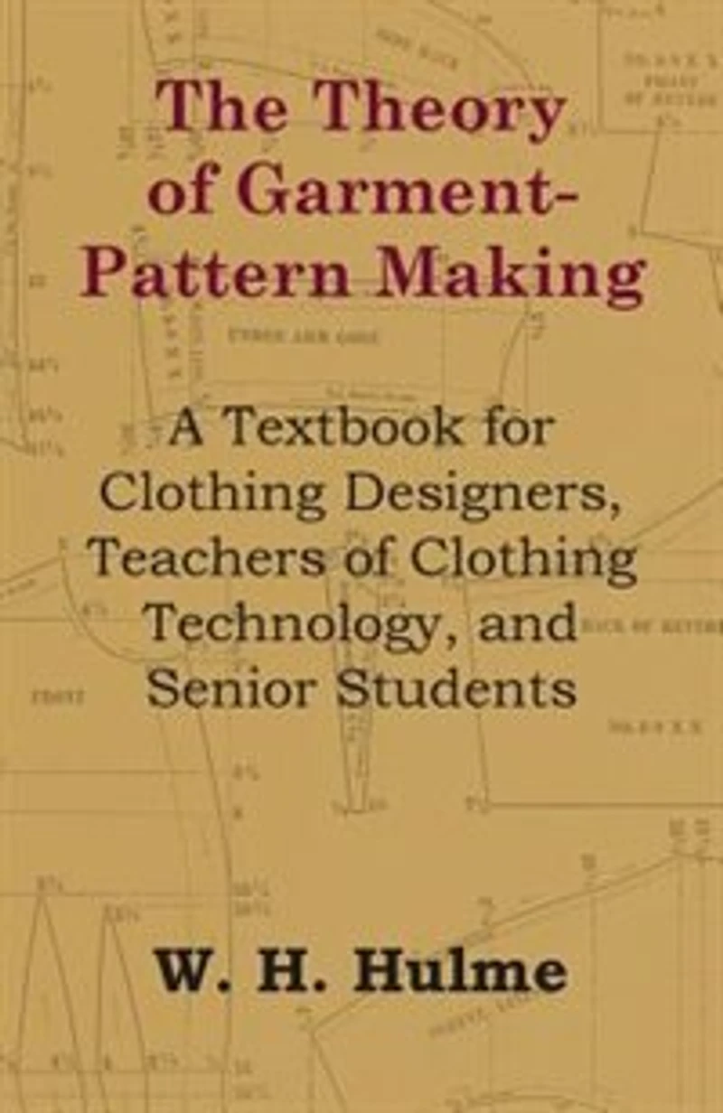 The Theory of Garment-Pattern Making - A Textbook for Clothing Designers, Teachers Technology, and Senior Students