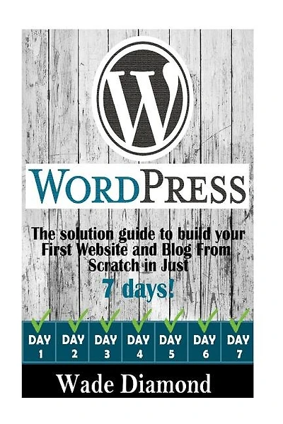 WordPress: : The Ultimate solution guide to build your first website and blog from scratch in just 7 days (Wordpress, Wordpress For Beginners, Wordpress Course, Wordpress Books)