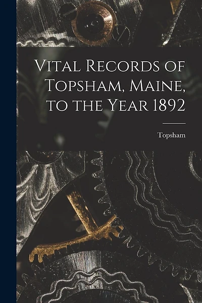 Vital Records of Topsham, Maine, to the Year 1892