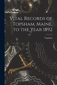 Vital Records of Topsham, Maine, to the Year 1892