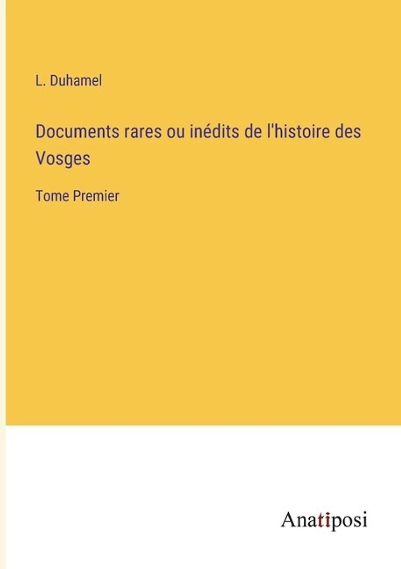 Documents rares ou inédits de l'histoire des Vosges: Tome Premier