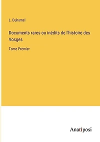 Documents rares ou inédits de l'histoire des Vosges: Tome Premier