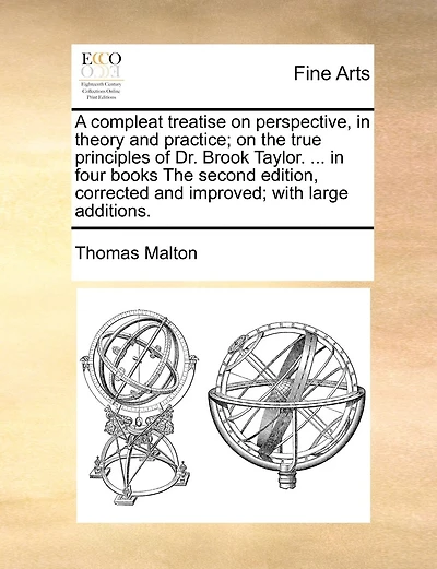 A Compleat Treatise On Perspective, In Theory And Practice; On The True Principles Of Dr. Brook Taylor. ... In Four Books The Second Edition, Corrected And Improved; With Large Additions.