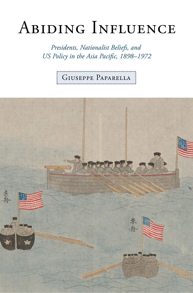 Abiding Influence: Presidents, Nationalist Beliefs, and US Policy the Asia Pacific, 1898–1972