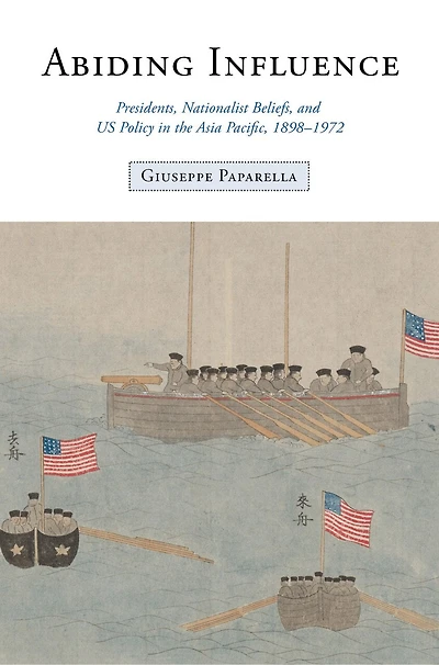 Abiding Influence: Presidents, Nationalist Beliefs, and US Policy the Asia Pacific, 1898–1972