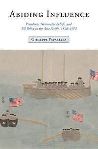 Abiding Influence: Presidents, Nationalist Beliefs, and US Policy the Asia Pacific, 1898–1972