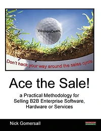 Ace The Sale! A Practical Methodology For Selling B2b Enterprise Software, Hardware Or Services