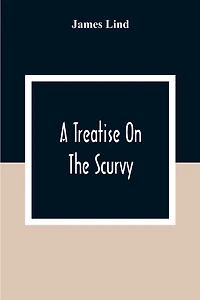 A Treatise On The Scurvy: In Three Parts, Containing An Inquiry Into The Nature, Causes, And Cure, Of That Disease: Together With A Critical And Chronological View Of What Has Been Published On The Subject