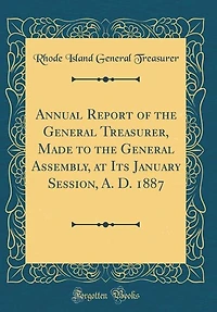 Annual Report of the General Treasurer, Made to the General Assembly, at Its January Session, A. D. 1887 (Classic Reprint)